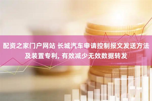 配资之家门户网站 长城汽车申请控制报文发送方法及装置专利, 有效减少无效数据转发