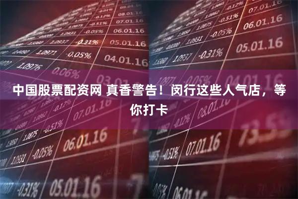 中国股票配资网 真香警告！闵行这些人气店，等你打卡